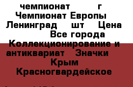 11.1) чемпионат : 1971 г - Чемпионат Европы - Ленинград (3 шт) › Цена ­ 249 - Все города Коллекционирование и антиквариат » Значки   . Крым,Красногвардейское